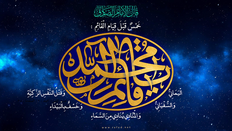 قال الامام الصادق (ع) : قبل قیام القائم خمسُ علامات محتومات : الیمانی و السفیانی و الصیحه و قتل النفس الزکیه و الخسف بالبیداء